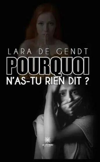 Couverture du livre « Pourquoi n'as-tu rien dit ? » de Lara De Gendt aux éditions Le Lys Bleu