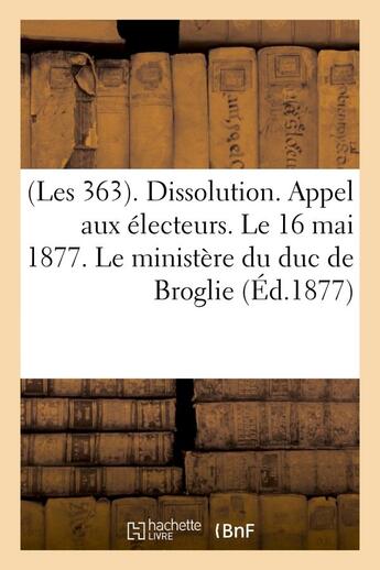 Couverture du livre « (les 363). dissolution. appel aux electeurs. le 16 mai 1877. le ministere du duc de broglie - . disc » de  aux éditions Hachette Bnf