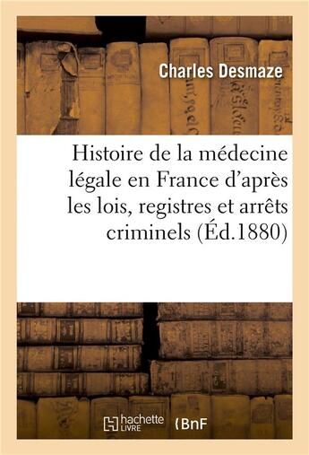 Couverture du livre « Histoire de la médecine légale en France d'après les lois, registres et arrêts criminels » de Desmaze Charles aux éditions Hachette Bnf