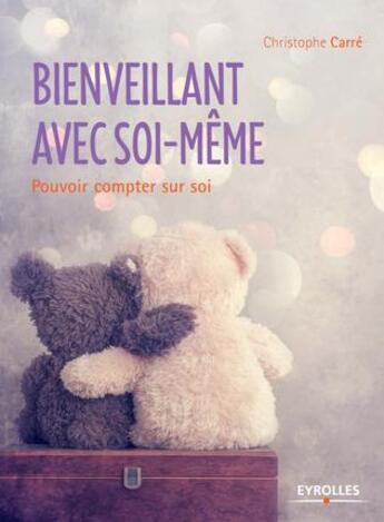 Couverture du livre « Bienveillant avec soi-même ; pouvoir compter sur soi » de Christophe Carre aux éditions Eyrolles