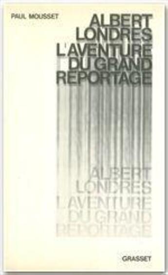 Couverture du livre « Albert Londres ; l'aventure du grand reportage » de Paul Mousset aux éditions Grasset Et Fasquelle