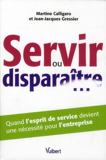 Couverture du livre « Servir ou disparaître... ; quand l'esprit de service devient une nécessité pour l'entreprise » de Martine Calligaro et Jean-Jacques Gressier aux éditions Vuibert