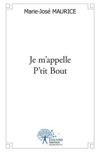 Couverture du livre « Je m'appelle p'tit bout » de Marie-Jose Maurice aux éditions Edilivre