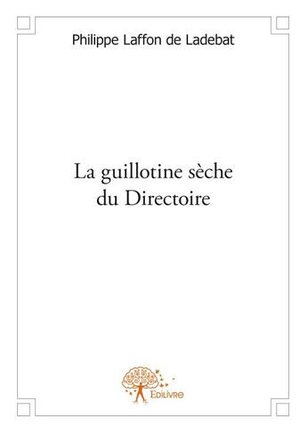 Couverture du livre « La guillotine sèche du Directoire » de Philippe Laffon De Ladebat aux éditions Edilivre