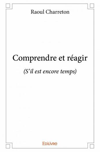 Couverture du livre « Comprendre et réagir (s'il est encore temps) » de Raoul Charreton aux éditions Edilivre