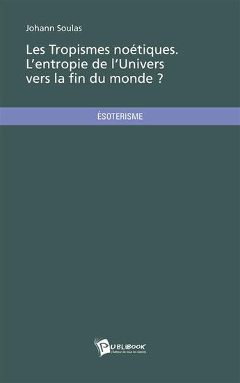 Couverture du livre « Les tropismes noétiques ; l'entropie de l'univers vers la fin du monde ? » de Johann Soulas aux éditions Publibook