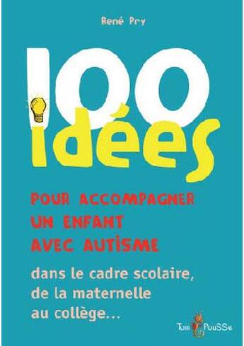 Couverture du livre « 100 idées pour accompagner un enfant avec autisme ; dans le cadre scolaire, de la maternelle au collège... » de Rene Pry aux éditions Tom Pousse