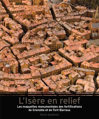 Couverture du livre « L'Isère en relief ; les maquettes monumentales des fortifications de Grenoble et de Fort-Barraux » de Collecitf aux éditions Patrimoine En Isere