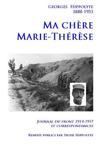 Couverture du livre « Ma chère Marie-Thérèse ; journal du front 1914-1917 et correspondances » de Sylvie Hippolyte aux éditions Sylvie Hippolyte