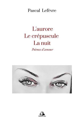 Couverture du livre « L'aurore, le crépuscule, la nuit: poèmes d'amour » de Pascal Lefevre aux éditions Milot