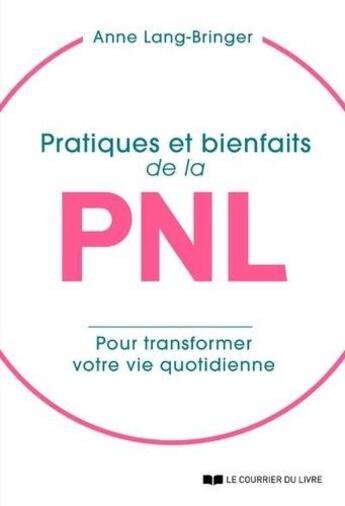 Couverture du livre « Pratiques et bienfaits de la PNL ; transformer sa vie quotidienne... pour transformer sa vie ! » de Anne Lang-Bringer aux éditions Courrier Du Livre