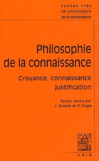 Couverture du livre « Philosophie de la connaissance ; croyance, connaissance, justification » de Julien Dutant et Pascal Engel aux éditions Vrin