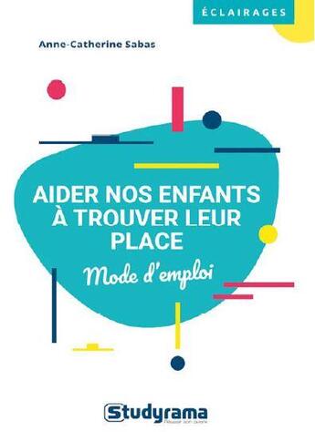 Couverture du livre « Aider nos enfants à trouver leur place ; mode d'emploi » de Anne-Catherine Sabas aux éditions Studyrama