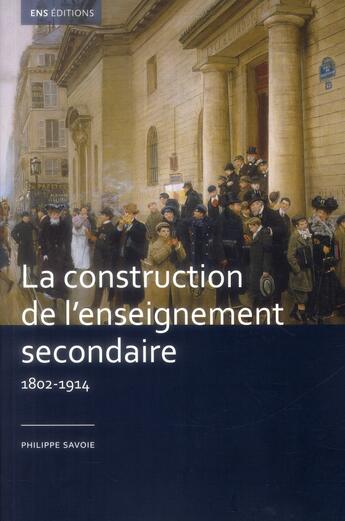 Couverture du livre « La construction de l'enseignement secondaire, 1802-1914 - aux origines d'un service public » de Savoie/Philippe aux éditions Ens Lyon