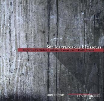 Couverture du livre « Sur les traces des bâtisseurs ; regards d'artistes / mémoire ouvrière / halle Spada » de Yvan Gastaut aux éditions Serre