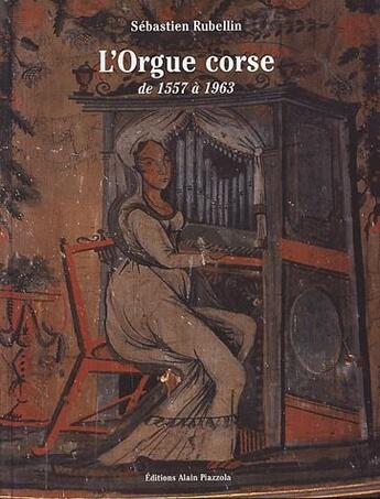 Couverture du livre « L'orgue corse de 1557 a 1963 » de Sebastien Rubellin aux éditions Alain Piazzola