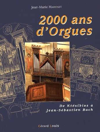 Couverture du livre « 2000 ans d'orgues de Ktésibios à Jean-Sébastien Bach » de Jean-Marie Martinet aux éditions Gerard Louis