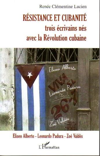 Couverture du livre « Résistance et cubanité ; trois écrivains nés avec la révolution cubaine ; Eliseo Alberto, Leonardo, Zoé Valdés » de Renee Clementine Lucien aux éditions L'harmattan