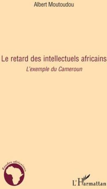 Couverture du livre « Le retard des intellectuels africains ; l'exemple du Cameroun » de Albert Moutoudou aux éditions L'harmattan