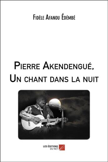 Couverture du livre « Pierre Akendengué, un chant dans la nuit » de Fidele Afanou Edembe aux éditions Editions Du Net