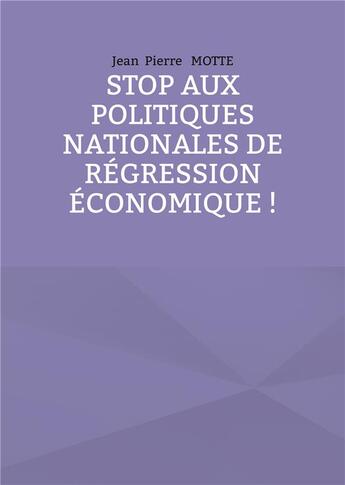 Couverture du livre « Stop aux politiques nationales de régression économique ! » de Motte Jean Pierre aux éditions Books On Demand