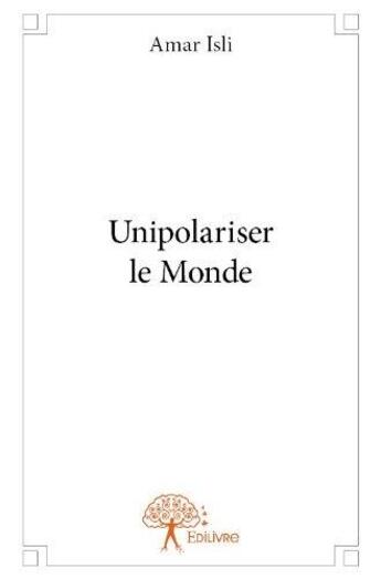 Couverture du livre « Unipolariser le monde » de Isli Amar aux éditions Edilivre