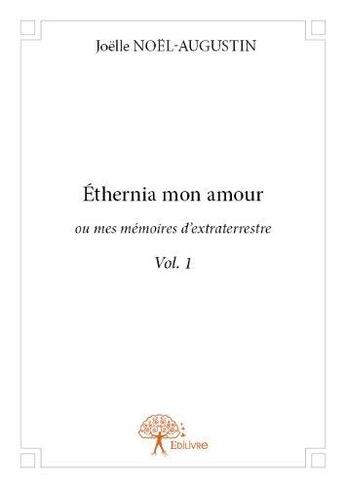 Couverture du livre « Ethernia mon amour ; ou mes mémoires d'extraterrestre t.1 » de Joelle Noel-Augustin aux éditions Edilivre