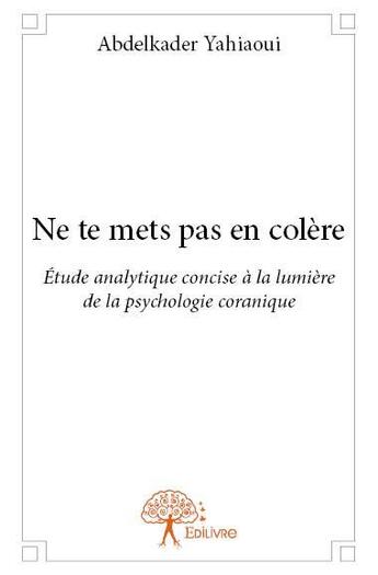 Couverture du livre « Ne te mets pas en colere - etude analytique concise a la lumiere de la psychologie coranique » de Abdelkader Yahiaoui aux éditions Edilivre