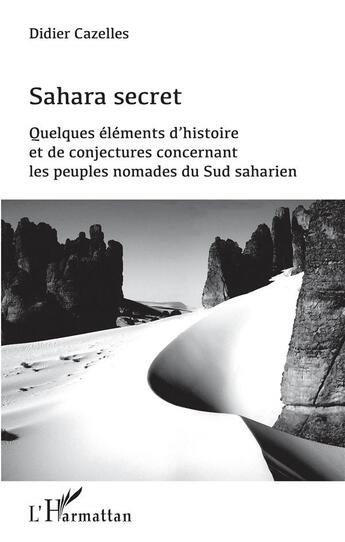 Couverture du livre « Sahara secret ; quelques eéléments d'histoire et de conjectures concernant les peuples nomades du Sud saharien » de Didier Cazelles aux éditions L'harmattan