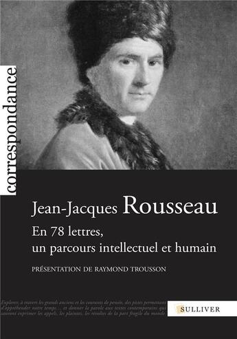 Couverture du livre « Jean-Jacques Rousseau ; en 78 lettres, un parcours intellectuel et humain » de Jean-Jacques Rousseau et Raymond Trousson aux éditions Sulliver