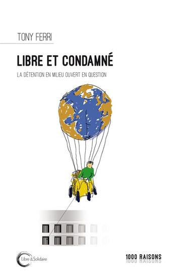 Couverture du livre « Libre et condamné ; la détention en milieu ouvert en question » de Tony Ferri aux éditions Libre & Solidaire