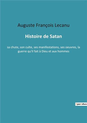 Couverture du livre « Histoire de satan - sa chute, son culte, ses manifestations, ses oeuvres, la guerre qu'il fait a die » de Lecanu A F. aux éditions Culturea