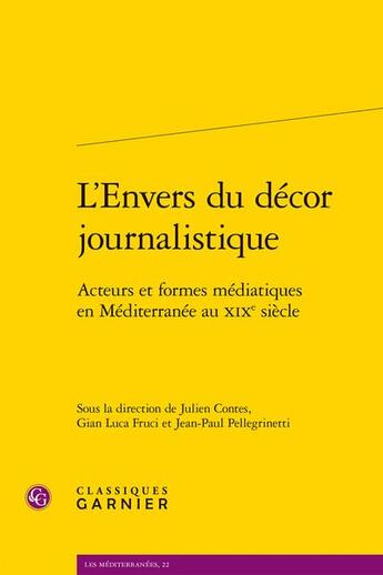 Couverture du livre « L'Envers du décor journalistique : Acteurs et formes médiatiques en Méditerranée au xixe siècle » de Jean-Paul Pellegrinetti et Julien Contes et Collectif et Gian Luca Fruci aux éditions Classiques Garnier