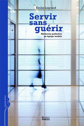 Couverture du livre « Les soins palliatifs en équipe mobile ; de la dénaturation à la configuration d'un modèle » de Emilie Legrand aux éditions Ehess