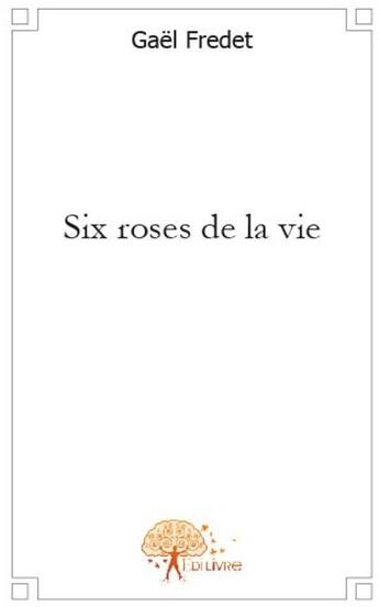 Couverture du livre « Six roses de la vie » de Gael Fredet aux éditions Edilivre