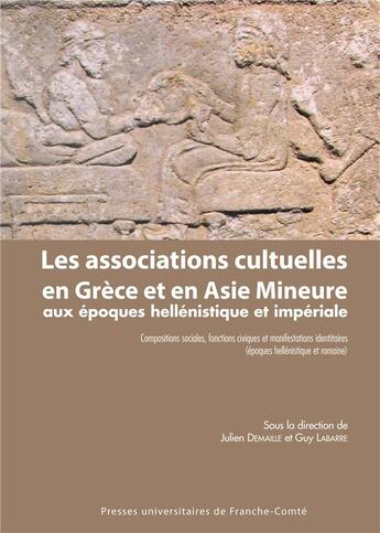 Couverture du livre « Les Associations cultuelles en Grèce et en Asie Mineure aux époques hellénistique et impériale : Compositions sociales, fonctions civiques et manifestations identitaires (époques hellénistique et romaine) » de Demaille Julien aux éditions Pu De Franche Comte