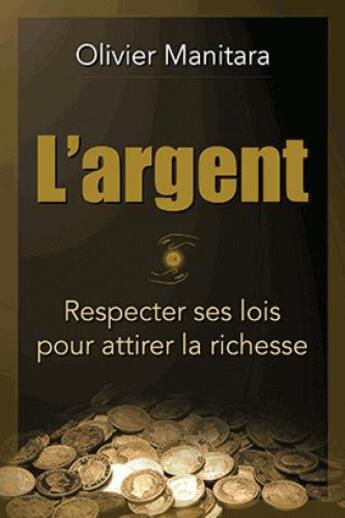 Couverture du livre « L'argent : respecter ses lois pour attirer la richesse » de Olivier Manitara aux éditions Essenia