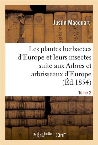 Couverture du livre « Les plantes herbacees d'europe et leurs insectes, suite aux arbres et arbrisseaux d'europe tome 2 » de Macquart Justin aux éditions Hachette Bnf