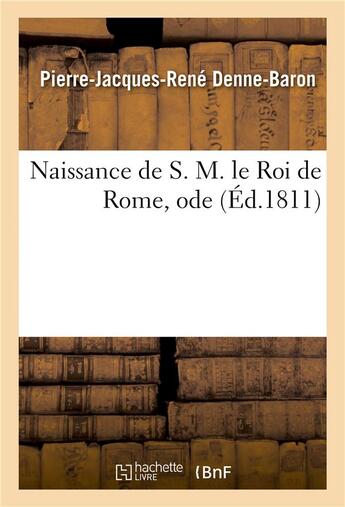 Couverture du livre « Naissance de S. M. le Roi de Rome, ode » de Denne-Baron P-J-R. aux éditions Hachette Bnf