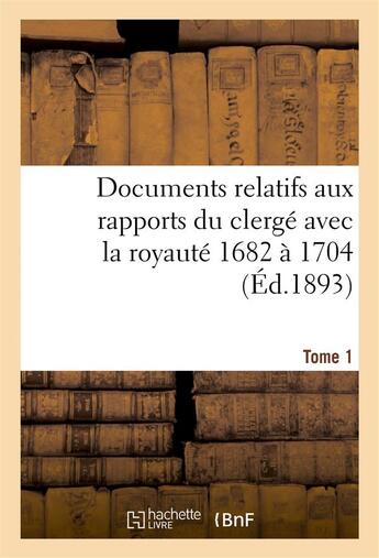 Couverture du livre « Documents relatifs aux rapports du clergé avec la royauté. T. 1, De 1682 à 1704 » de Edmond Frémy aux éditions Hachette Bnf