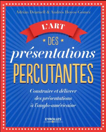 Couverture du livre « L'art des présentations percutantes ; construire et délivrer des présentations à l'anglo-américaine » de Adrian Dearnell et Andres Hoyos-Gomez aux éditions Eyrolles