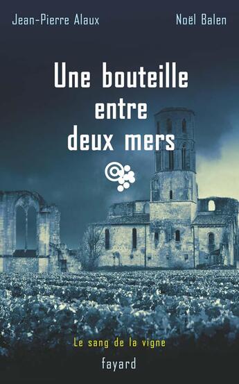 Couverture du livre « Une bouteille entre deux mers : Le sang de la vigne, tome 16 » de Jean-Pierre Alaux et Noel Balen aux éditions Fayard