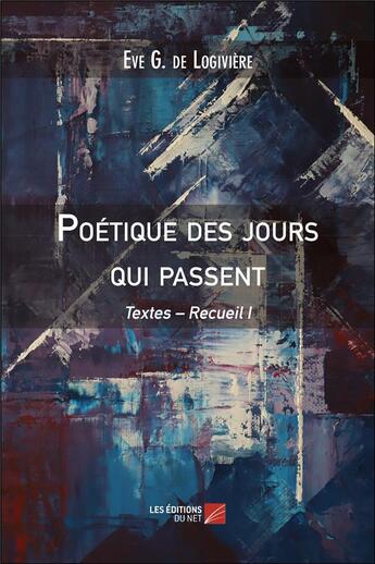 Couverture du livre « Poétique des jours qui passent : textes, recueil I » de Eve G. De Logiviere aux éditions Editions Du Net