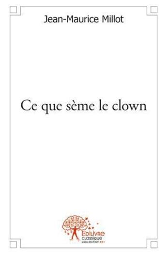 Couverture du livre « Ce que sème le clown » de Jean-Maurice Millot aux éditions Edilivre