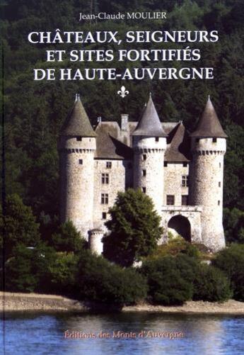 Couverture du livre « Châteaux, seigneurs et sites fortifiés de Haute-Auvergne » de Moulier Jean-Claude aux éditions Monts D'auvergne