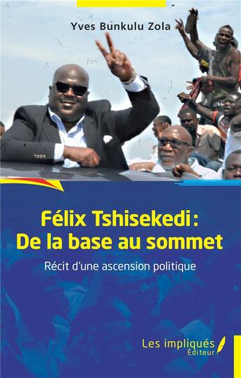 Couverture du livre « Félix Tshisekedi : de la base au sommet, récit d'une ascension politique » de Yves Bunkulu Zola aux éditions Les Impliques