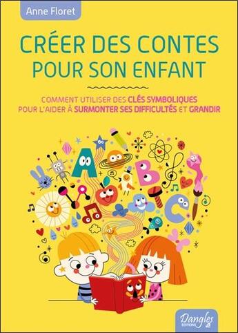 Couverture du livre « Créer des contes pour son enfant ; comment créer des clés symboliques pour l'aider à surmonter ses difficultés et grandir » de Anne Floret aux éditions Dangles