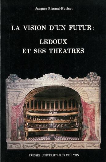 Couverture du livre « La Vision d'un futur. Ledoux et ses théâtres : Ledoux et ses théâtres » de Jacques Rittaud-Hutinet aux éditions Pu De Lyon