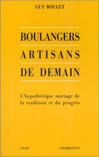 Couverture du livre « Boulangers artisans de demain ; l'hypothétique mariage de la tradition et du progrès » de Guy Boulet aux éditions L'harmattan