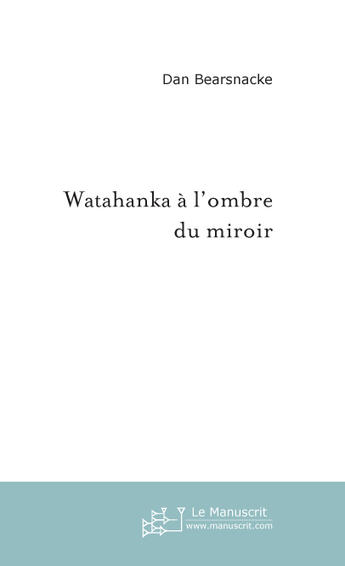 Couverture du livre « Watahanka à l'ombre du miroir » de Dan Bearsnacke aux éditions Le Manuscrit